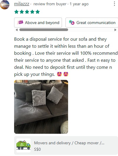 Carousell review from milazzz, 5 stars: Book a disposal service for our sofa and they manage to settle it within less than an hour of booking. Love their service will 100% recommend their service to anyone that asked. Fast n easy to deal. No need to deposit first until they come n pick up your things.