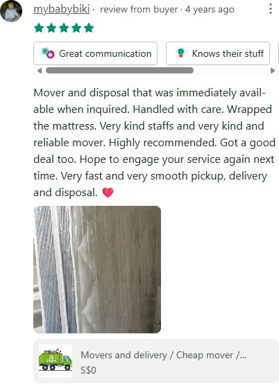 Carousell review from mybabybiki, 5 stars: Mover and disposal that was immediately available when inquired. Handled with care. Wrapped the mattress. Very kind staffs and very kind and reliable mover. Highly recommended. Got a good deal too. Hope to engage your service again next time. Very fast and very smooth pickup, delivery and disposal.